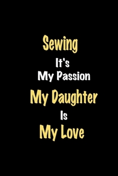 Paperback Sewing It's My Passion My Daughter Is My Love journal: Lined notebook / Sewing Funny quote / Sewing Journal Gift / Sewing NoteBook, Sewing Hobby, Sewi Book