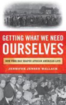 Hardcover Getting What We Need Ourselves: How Food Has Shaped African American Life Book