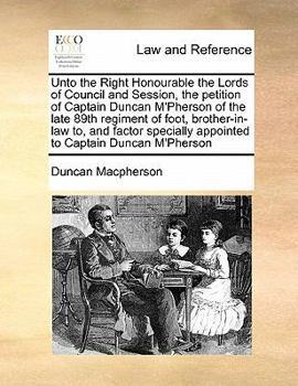 Paperback Unto the Right Honourable the Lords of Council and Session, the petition of Captain Duncan M'Pherson of the late 89th regiment of foot, brother-in-law Book