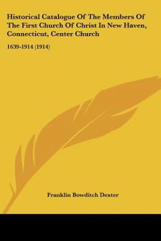 Paperback Historical Catalogue Of The Members Of The First Church Of Christ In New Haven, Connecticut, Center Church: 1639-1914 (1914) Book