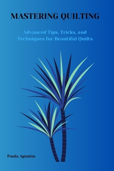 Paperback Mastering Quilting: Advanced Tips, Tricks and Techniques for Beautiful Quilts Book