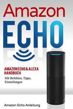 Paperback Amazon Echo: Amazon Echo & Alexa Handbuch Mit Befehlen, Tipps, Einstellungen [German] Book