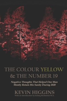 Paperback The Colour Yellow & The Number 19: Negative Thoughts That Helped One Man Mostly Retain His Sanity During 2020 Book