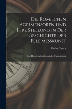 Paperback Die Römischen Agrimensoren Und Ihre Stellung in Der Geschichte Der Feldmesskunst: Eine Historisch-Mathematische Untersuchung [German] Book