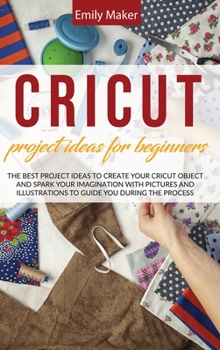 Hardcover Cricut Project Ideas for Beginners: The Best Project Ideas to Create Your Cricut Object and Spark Your Imagination with pictures and illustrations to Book