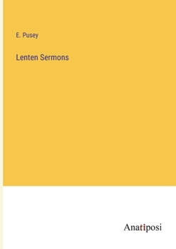 Lenten Sermons: Preached Chiefly To Young Men At The Universities Between 1858-1874