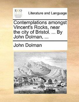 Contemplations amongst Vincent's Rocks, near the city of Bristol. ... By John Dolman, ...