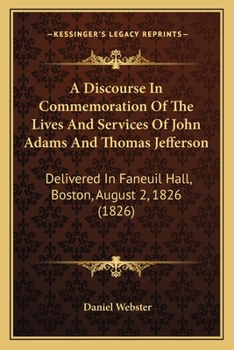 Adams and Jefferson: Discourse in Commemoration of the Lives and Services of John Adams and Thomas Jefferson, Delivered in Faneuil Hall, Boston, on the 2D of August, 1826 (Classic Reprint)