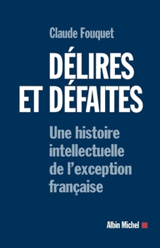 Delires et defaites: Une histoire intellectuelle de l'exception francaise