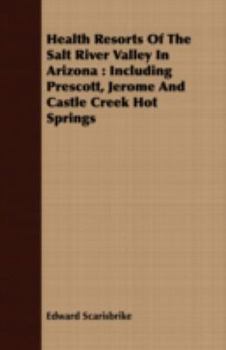 Health Resorts Of The Salt River Valley In Arizona: Including Prescott, Jerome And Castle Creek Hot Springs