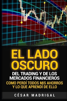 Paperback El lado oscuro del trading y de los mercados financieros: Como perdí todos mis ahorros y lo que aprendí de ello [Spanish] Book