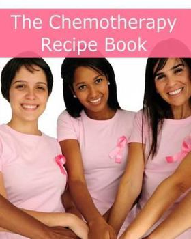 Paperback The Chemotherapy Recipe Book: 250+ Quick and Easy Breakfast, Lunch, Dinner, Dessert and Snack Recipes for Patients Undergoing Chemotherapy Book