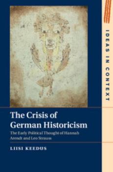 Hardcover The Crisis of German Historicism: The Early Political Thought of Hannah Arendt and Leo Strauss Book