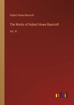Paperback The Works of Hubert Howe Bancroft: Vol. XI Book