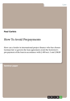 Paperback How To Avoid Prepayments: How can a lender in international project finance who has chosen German law to govern the loan agreement avoid the borrower' Book
