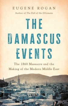 Hardcover The Damascus Events: The 1860 Massacre and the Making of the Modern Middle East Book