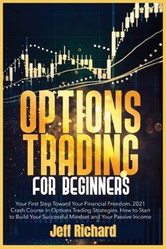 Options Trading for Beginners: Your First Step Toward Your Financial Freedom. 2021 Crash Course in Options Trading Strategies. How to Start to Build Your Successful Mindset and Your Passive Income