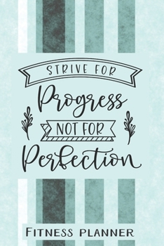 Strive For Progress Not Perfection Fitness Planner: 12 Week Exercise Planner and Tracker, Set Goals, Plan Meals, Create Habits