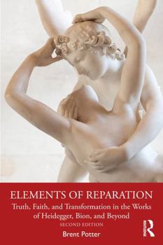 Elements of Reparation: Truth, Faith, and Transformation in the Works of Heidegger, Bion, and Beyond