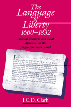 Paperback The Language of Liberty 1660 1832: Political Discourse and Social Dynamics in the Anglo-American World, 1660 1832 Book