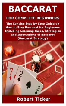 Paperback Baccarat for Complete Beginners: The Concise Step by Step Guide on How to Play Baccarat for Beginners Including Learning Rules, Strategies and Instruc Book