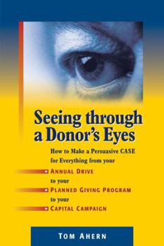 Paperback Seeing Through a Donor's Eyes: How to Make a Persuasive Case for Everything from Your Annual Drive to Your Planned Giving Program to Your Capital Cam Book
