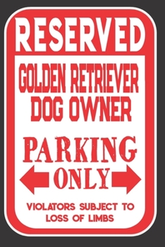 Reserved Golden Retriever Dog Owner Parking Only. Violators Subject To Loss Of Limbs: Blank Lined Notebook To Write In | Funny Gift For Golden Retriever Dog Lovers