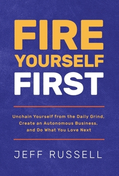 Hardcover Fire Yourself First: Unchain Yourself from the Daily Grind, Create an Autonomous Business, and Do What You Love Next Book