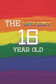 16th Birthday Journal: Lined Journal / Notebook - Pride Themed 16th Birthday Gift - Fun And Practical Alternative to a Card - LGBT 16 Years Old Gift for Gay Men - The Gayest 16 Year Old