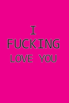 I Fucking Love You: A 6x9 Lined Journal (Hot pink background with black and white text)