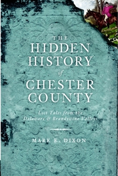 The Hidden History of Chester County: Lost Tales from the Delaware and Brandywine Valleys - Book  of the Hidden History