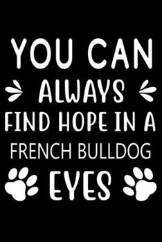 You can always find Hope in a French Bulldog Eyes: Cute French Bulldog Lined journal Notebook, Great Accessories & Gift Idea for French Bulldog Owner ... journal Notebook With An Inspirational Quote.