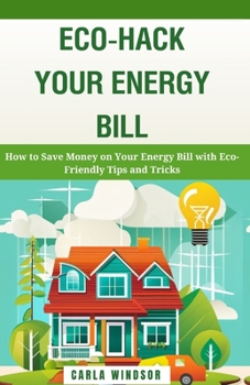 Paperback Eco-Hack Your Energy Bill: How to Save Money on Your Energy Bill with Eco-Friendly Tips and Tricks Book