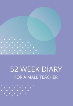 52 WEEK DIARY FOR A MALE TEACHER: JOURNAL/TRACKER FOR MEN WOMEN GIRLS AND BOY TO JOT DOWN YOUR CREATIVE IDEAS, APPOINTMENTS, NOTES AND REMINDERS