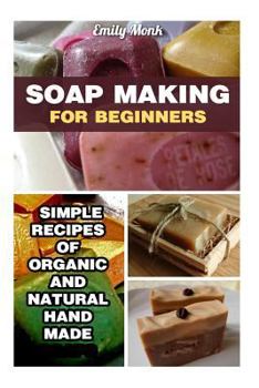 Paperback Soap Making for Beginners: Simple Recipes of Organic and Natural Hand Made Soaps: (Soap Making Recipes, Soap Making for Beginners) Book