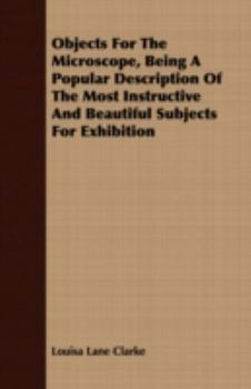 Paperback Objects for the Microscope, Being a Popular Description of the Most Instructive and Beautiful Subjects for Exhibition Book