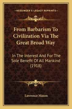 Paperback From Barbarism To Civilization Via The Great Broad Way: In The Interest And For The Sole Benefit Of All Mankind (1918) Book