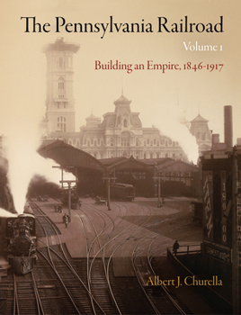 The Pennsylvania Railroad, Volume 1: Building an Empire, 1846-1917 - Book  of the American Business, Politics, and Society