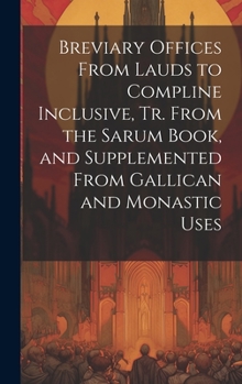 Hardcover Breviary Offices From Lauds to Compline Inclusive, Tr. From the Sarum Book, and Supplemented From Gallican and Monastic Uses Book