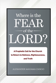 WHERE IS THE FEAR OF GOD?: A Prophetic Call For The Church To Return To Holiness, Righteousness, And Truth
