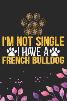 I'm Not Single I Have a French Bulldog: Cool French Bulldog Dog Journal Notebook - French Bulldog Puppy Lover Gifts – Funny French Bulldog Dog Notebook - French Bulldog Owner Gifts. 6 x 9 in 120 pages