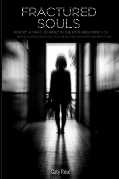 Fractured souls: Poetry: A dark journey in the disturbed minds of mental illness, drug addiction, abusive relationships and heartache