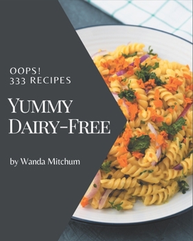 Paperback Oops! 333 Yummy Dairy-Free Recipes: A Yummy Dairy-Free Cookbook for All Generation Book