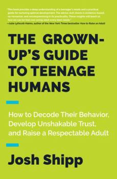 Hardcover The Grown-Up's Guide to Teenage Humans: How to Decode Their Behavior, Develop Unshakable Trust, and Raise a Respectable Adult Book