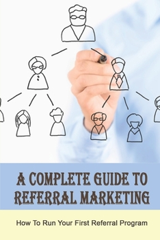 Paperback A Complete Guide To Referral Marketing: How To Run Your First Referral Program: How Referral Marketing May Fit Your Business Book