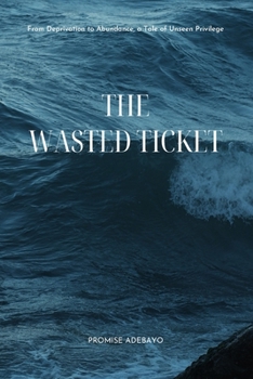 Paperback The Wasted Ticket: From Deprivation to Abundance, a Tale of Unseen Privilege Book
