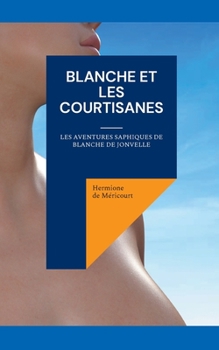 Blanche et les courtisanes: Les aventures saphiques de Blanche de Jonvelle (French Edition)