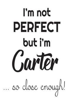 Paperback I'm Not Perfect But I'm Carter... So Close Enough!: Funny Personalized Gift Notebook For Boys Book