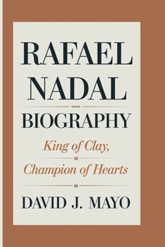 RAFAEL NADAL BIOGRAPHY: King Of Clay, Champion Of Hearts