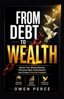 Paperback FROM DEBT TO WEALTH: Master Your Money Mindset, Eliminate Debt, Build Wealth, and Create Financial Freedom Book